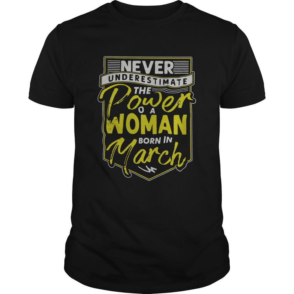 Never Underestimate The Power Of A Woman Born In March Shirt